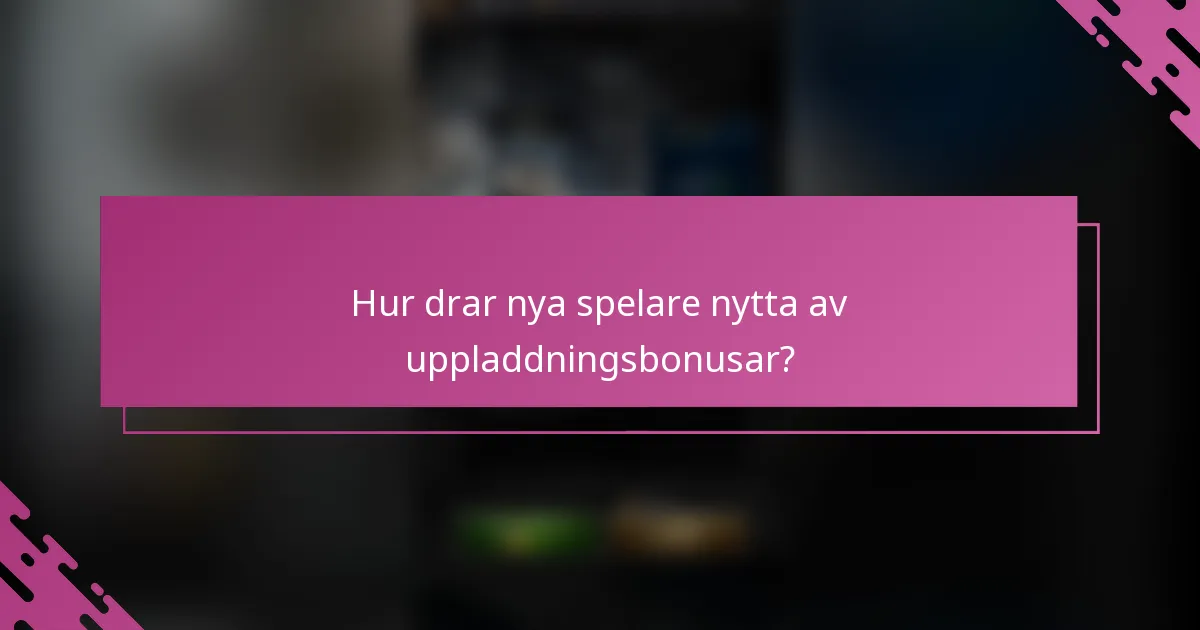Hur drar nya spelare nytta av uppladdningsbonusar?