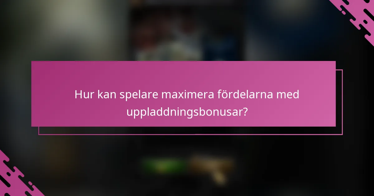 Hur kan spelare maximera fördelarna med uppladdningsbonusar?