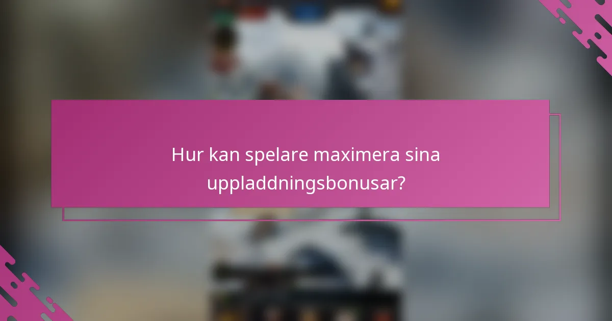 Hur kan spelare maximera sina uppladdningsbonusar?