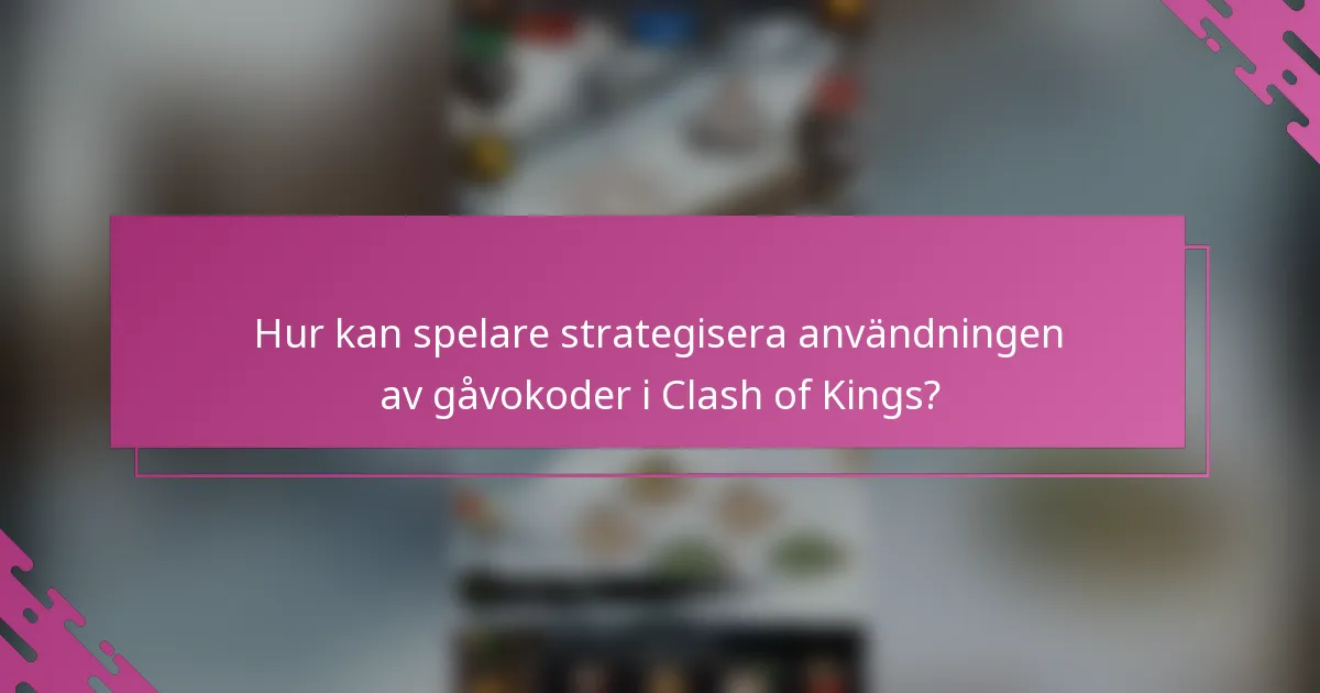 Hur kan spelare strategisera användningen av gåvokoder i Clash of Kings?
