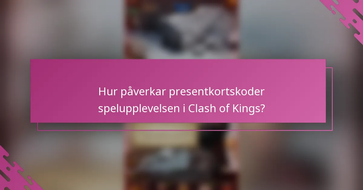 Hur påverkar presentkortskoder spelupplevelsen i Clash of Kings?