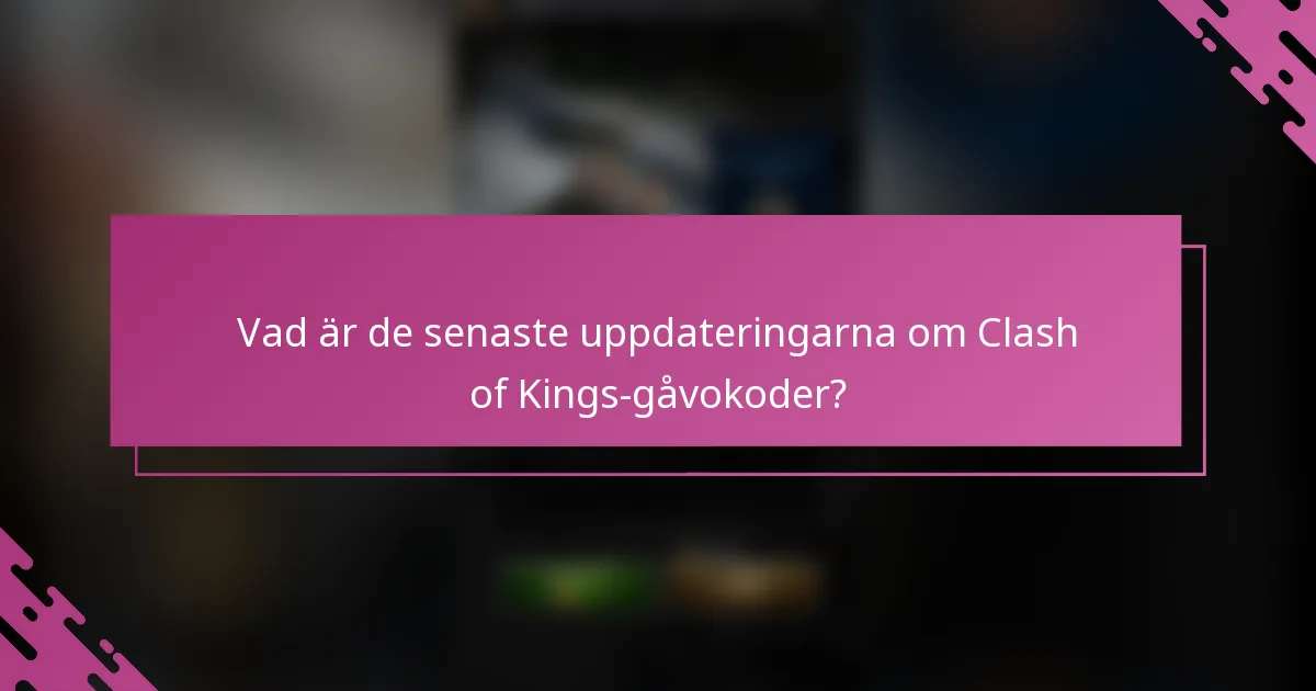 Vad är de senaste uppdateringarna om Clash of Kings-gåvokoder?