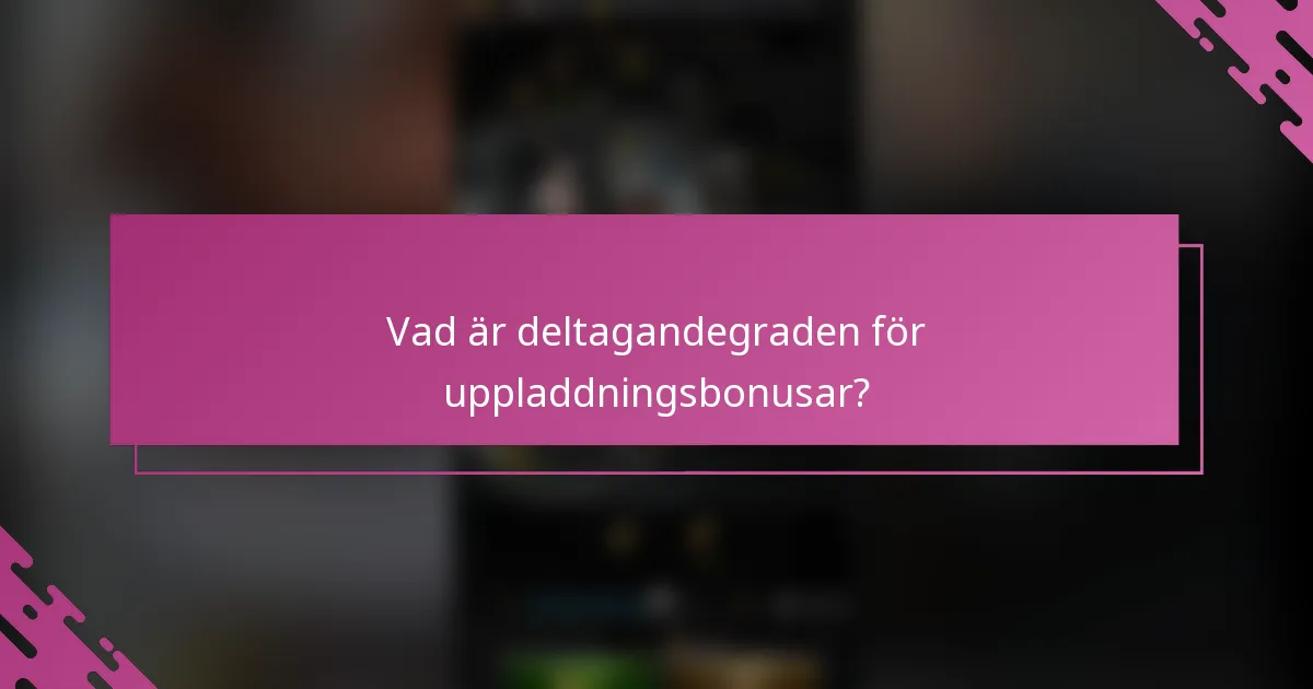 Vad är deltagandegraden för uppladdningsbonusar?