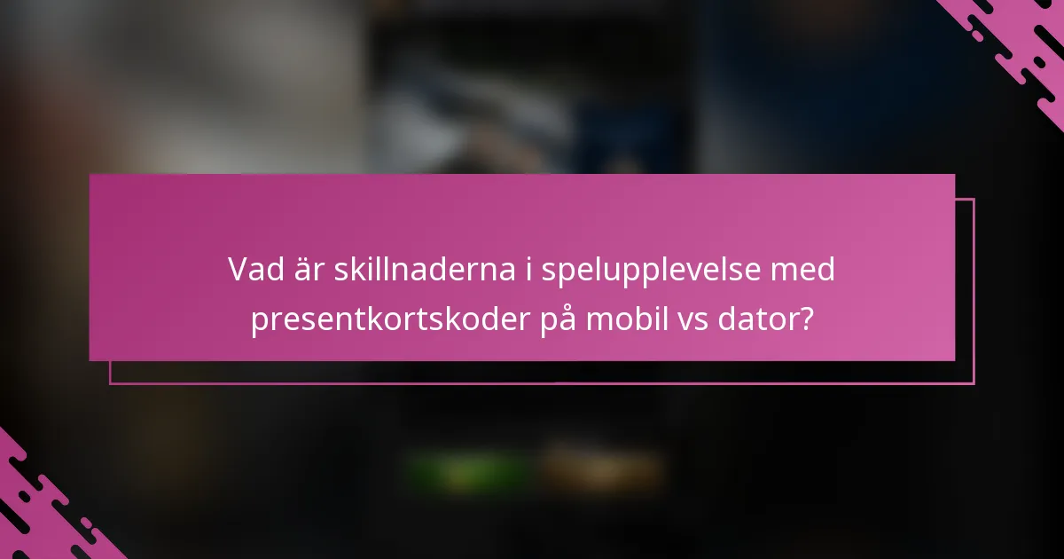 Vad är skillnaderna i spelupplevelse med presentkortskoder på mobil vs dator?