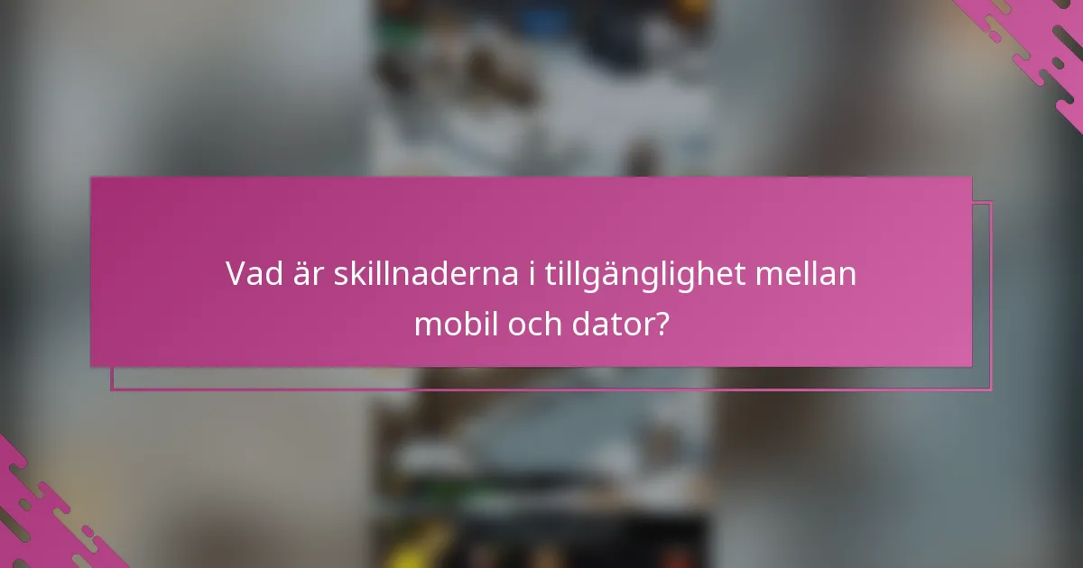 Vad är skillnaderna i tillgänglighet mellan mobil och dator?