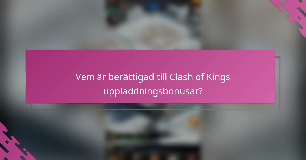 Vem är berättigad till Clash of Kings uppladdningsbonusar?