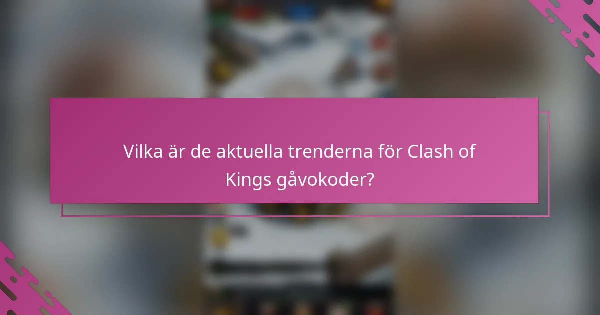 Vilka är de aktuella trenderna för Clash of Kings gåvokoder?