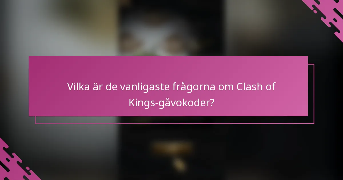 Vilka är de vanligaste frågorna om Clash of Kings-gåvokoder?