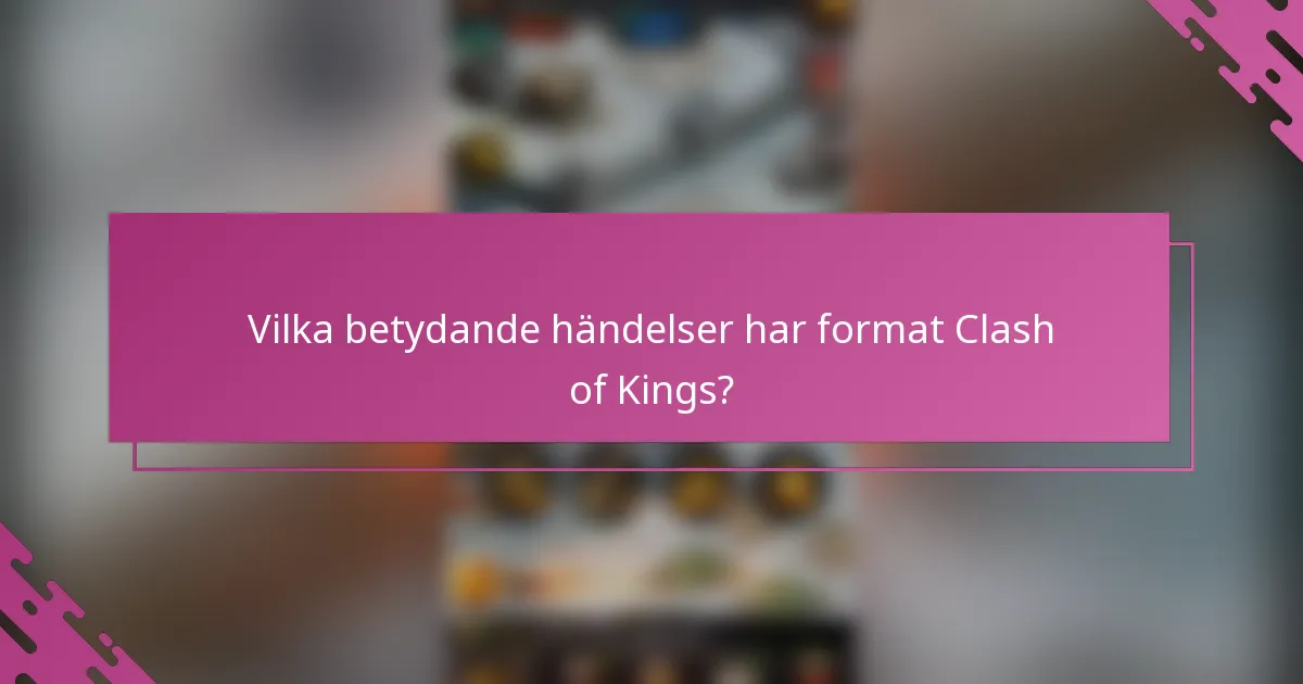 Vilka betydande händelser har format Clash of Kings?