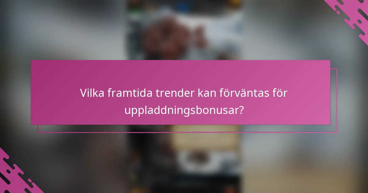 Vilka framtida trender kan förväntas för uppladdningsbonusar?