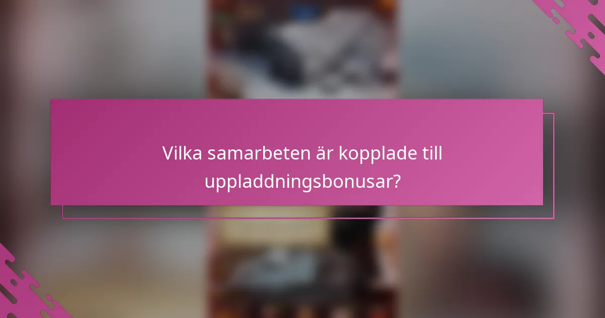 Vilka samarbeten är kopplade till uppladdningsbonusar?