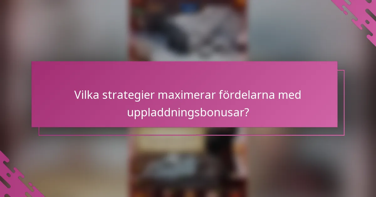 Vilka strategier maximerar fördelarna med uppladdningsbonusar?